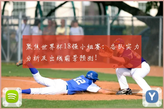 聚焦世界杯18强小组赛：各队实力分析及出线前景预测！