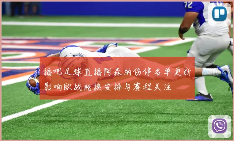 播吧足球直播阿森纳伤停名单更新影响欧战轮换安排与赛程关注