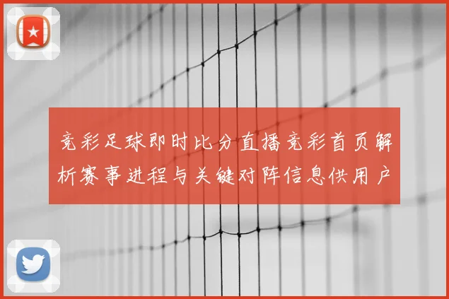 竞彩足球即时比分直播竞彩首页解析赛事进程与关键对阵信息供用户查询