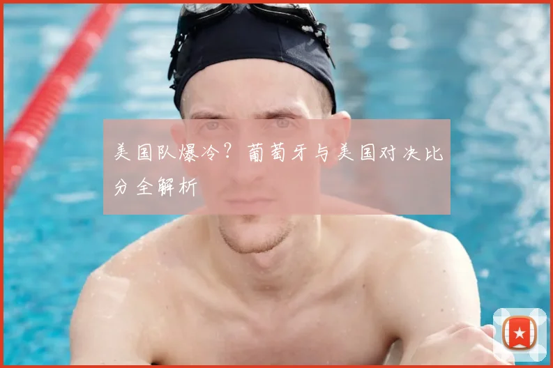 美国队爆冷？葡萄牙与美国对决比分全解析