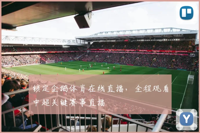 锁定企鹅体育在线直播，全程观看中超关键赛事直播