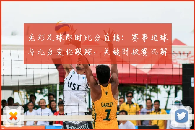 竞彩足球即时比分直播:赛事进球与比分变化跟踪,关键时段赛况解读