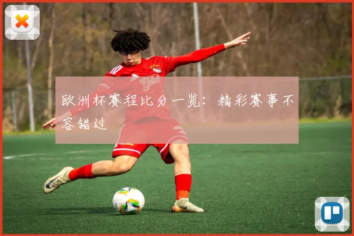 欧洲杯赛程比分一览：精彩赛事不容错过