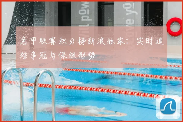 意甲联赛积分榜新浪独家:实时追踪争冠与保级形势