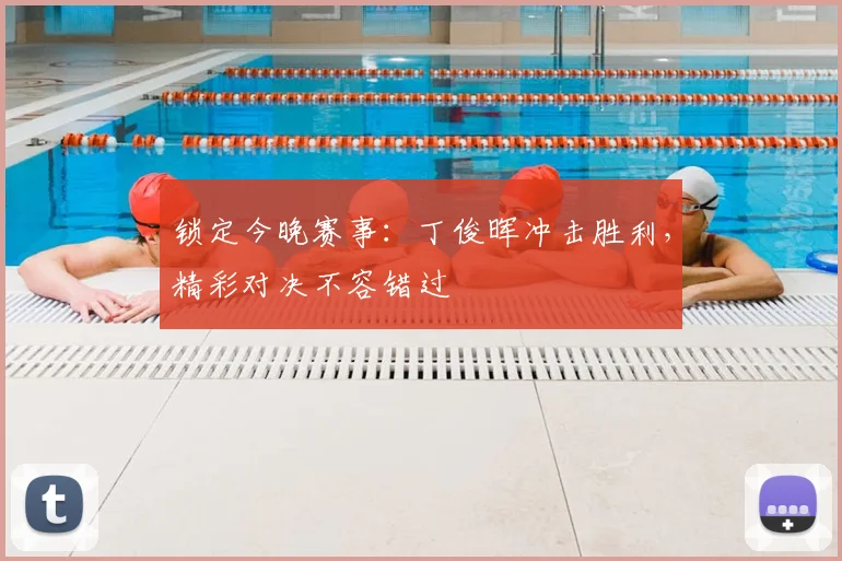锁定今晚赛事：丁俊晖冲击胜利，精彩对决不容错过